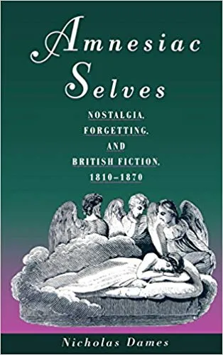 Amnesiac Selves: Nostalgia, Forgetting, and British Fiction, 1810-1870