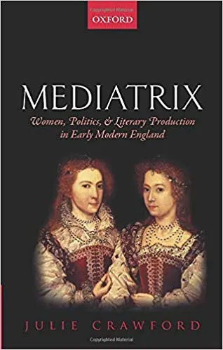 Mediatrix: Women, Politics, and Literary Production in Early Modern England